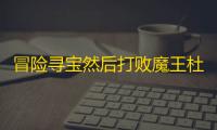冒险寻宝然后打败魔王杜鹃小伙伴看过来
	，没伤害的话参考下